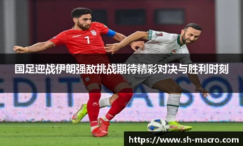 国足迎战伊朗强敌挑战期待精彩对决与胜利时刻