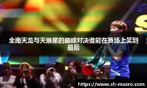 全南天龙与天狼星的巅峰对决谁能在赛场上笑到最后